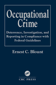 Title: Occupational Crime: Deterrence, Investigation, and Reporting in Compliance with Federal Guidelines, Author: Ernest C. Blount