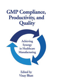 Title: GMP Compliance, Productivity, and Quality: Achieving Synergy in Healthcare Manufacturing, Author: Vinay Bhatt