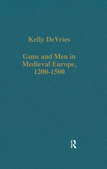 Guns and Men in Medieval Europe, 1200-1500: Studies in Military History and Technology