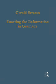 Title: Enacting the Reformation in Germany: Essays on Institution and Reception, Author: Gerald Strauss