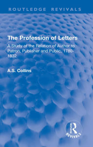 Title: The Profession of Letters: A Study of the Relation of Author to Patron, Publisher and Public, 1780-1832, Author: A.S. Collins
