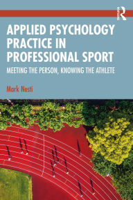 Title: Applied Psychology Practice in Professional Sport: Meeting the Person, Knowing the Athlete, Author: Mark Nesti