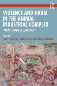 Title: Violence and Harm in the Animal Industrial Complex: Human-Animal Entanglements, Author: Gwen Hunnicutt