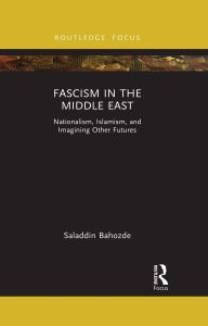 Title: Fascism in the Middle East: Nationalism, Islamism, and Imagining Other Futures, Author: Saladdin Bahozde