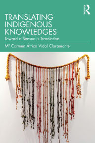 Title: Translating Indigenous Knowledges: Toward a Sensuous Translation, Author: M Carmen África Vidal Claramonte