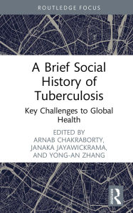 Title: A Brief Social History of Tuberculosis: Key Challenges to Global Health, Author: Arnab Chakraborty