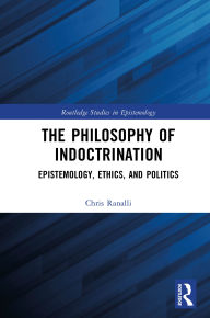 Title: The Philosophy of Indoctrination: Epistemology, Ethics, and Politics, Author: Chris Ranalli
