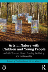 Title: Arts in Nature with Children and Young People: A Guide Towards Health Equality, Wellbeing, and Sustainability, Author: Zoe Moula
