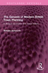 Title: The Genesis of Modern British Town Planning: A Study in Economic and Social history..., Author: William Ashworth