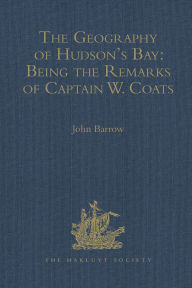 Title: The Geography of Hudson's Bay: Being the Remarks of Captain W. Coats, in Many Voyages to That Locality, Between the Years 1727 and 1751. - Edited Title: Being the Remarks of Captain W. Coats, in Many Voyages to That Locality, Between the Years 1727 and 17, Author: John Barrow