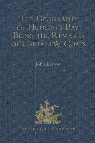 The Geography of Hudson's Bay: Being the Remarks of Captain W. Coats, in Many Voyages to That Locality, Between the Years 1727 and 1751. - Edited Title: Being the Remarks of Captain W. Coats, in Many Voyages to That Locality, Between the Years 1727 and 17