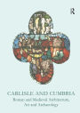 Carlisle and Cumbria: Roman and Medieval Architecture, Art and Archaeology