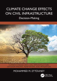 Title: Climate Change Effects on Civil Infrastructure: Decision-Making, Author: Mohammed M. Ettouney