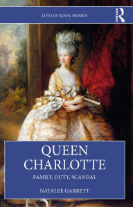 Title: Queen Charlotte: Family, Duty, Scandal, Author: Natalee Garrett
