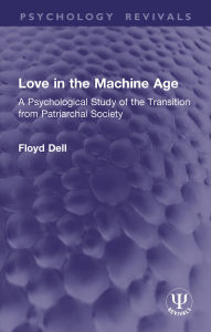Title: Love in the Machine Age: A Psychological Study of the Transition from Patriarchal Society, Author: Floyd Dell