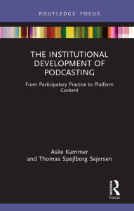 Title: The Institutional Development of Podcasting: From Participatory Practice to Platform Content, Author: Aske Kammer