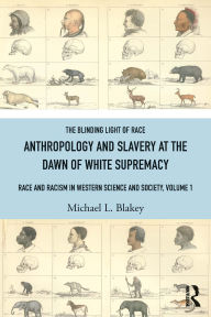 Title: Anthropology and Slavery at the Dawn of White Supremacy: Race and Racism in Western Science and Society, Volume 1, Author: Michael L. Blakey