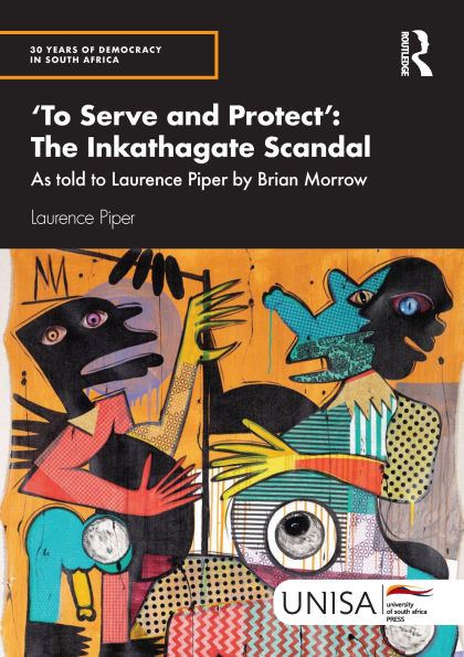 'To Serve and Protect': The Inkathagate Scandal: As told to Laurence Piper by Brian Morrow