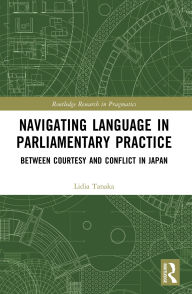 Title: Navigating Language in Parliamentary Practice: Between Courtesy and Conflict in Japan, Author: Lidia Tanaka
