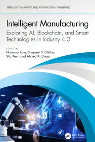 Title: Intelligent Manufacturing: Exploring AI, Blockchain, and Smart Technologies in Industry 4.0, Author: Navroop Kaur