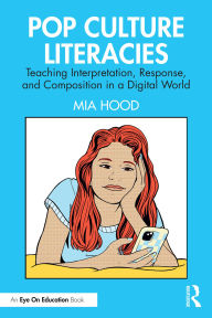 Title: Pop Culture Literacies: Teaching Interpretation, Response, and Composition in a Digital World, Author: Mia Hood