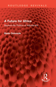 Title: A Future for Africa: Beyond the Politics of Adjustment, Author: Bade Onimode