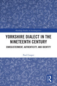 Title: Yorkshire Dialect in the Nineteenth Century: Enregisterment, Authenticity, and Identity, Author: Paul Cooper