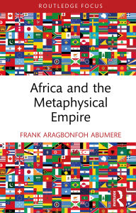 Title: Africa and the Metaphysical Empire, Author: Frank Aragbonfoh Abumere