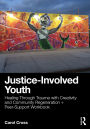Justice-Involved Youth: Healing Through Trauma with Creativity and Community Regeneration + Peer-Support Workbook