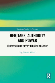Title: Heritage, Authority and Power: Understanding Theory Through Practice, Author: Barbara Wood