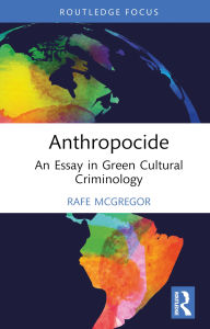 Title: Anthropocide: An Essay in Green Cultural Criminology, Author: Rafe McGregor
