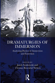 Title: Dramaturgies of Immersion: Analysing Poetics of Immersion and Emersion, Author: Janek Szatkowski