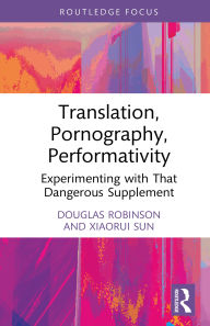 Title: Translation, Pornography, Performativity: Experimenting with That Dangerous Supplement, Author: Douglas Robinson