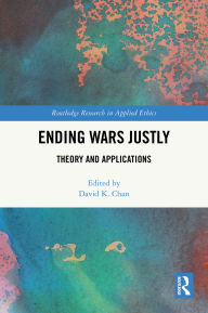 Title: Ending Wars Justly: Theory and Applications, Author: David K. Chan