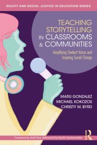 Title: Teaching Storytelling in Classrooms and Communities: Amplifying Student Voices and Inspiring Social Change, Author: Maru Gonzalez