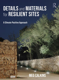 Title: Details and Materials for Resilient Sites: A Climate Positive Approach, Author: Meg Calkins