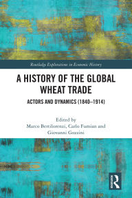 Title: A History of the Global Wheat Trade: Actors and Dynamics (1840-1914), Author: Marco Bertilorenzi
