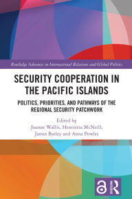 Title: Security Cooperation in the Pacific Islands: Politics, Priorities, and Pathways of the Regional Security Patchwork, Author: Joanne Wallis