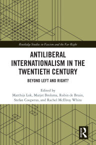 Title: Antiliberal Internationalism in the Twentieth Century: Beyond Left and Right?, Author: Matthijs Lok