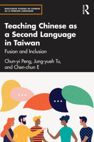 Title: Teaching Chinese as a Second Language in Taiwan: Fusion and Inclusion, Author: Chun-yi Peng