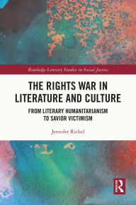 Title: The Rights War in Literature and Culture: From Literary Humanitarianism to Savior Victimism, Author: Jennifer Rickel