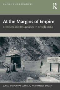 Title: At the Margins of Empire: Frontiers and Boundaries in British India, Author: Lipokmar Dzüvichü