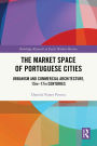 The Market Space of Portuguese Cities: Urbanism and Commercial Architecture, 15th-17th Centuries
