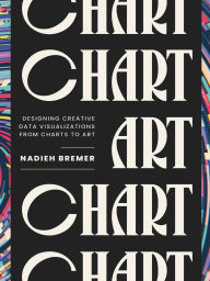 Title: CHART: Designing Creative Data Visualizations from Charts to Art, Author: Nadieh Bremer
