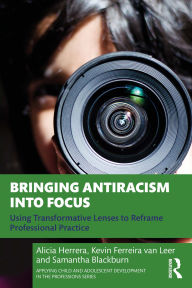 Title: Bringing Antiracism into Focus: Using Transformative Lenses to Reframe Professional Practice, Author: Alicia Herrera