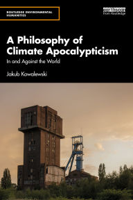 Title: A Philosophy of Climate Apocalypticism: In and Against the World, Author: Jakub Kowalewski