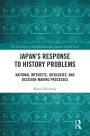Japan's Response to History Problems: National Interests, Ideologies, and Decision-Making Processes