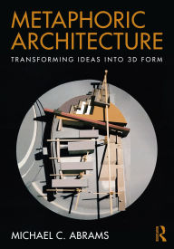 Title: Metaphoric Architecture: Transforming Ideas into 3D Form, Author: Michael C. Abrams