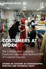 Title: Costumers at Work: The Collaborative Creativity, Emotional Labour, and Technical Skill of Costume Creation, Author: Madeline Taylor
