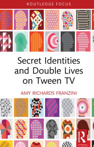 Title: Secret Identities and Double Lives on Tween TV, Author: Amy Richards Franzini